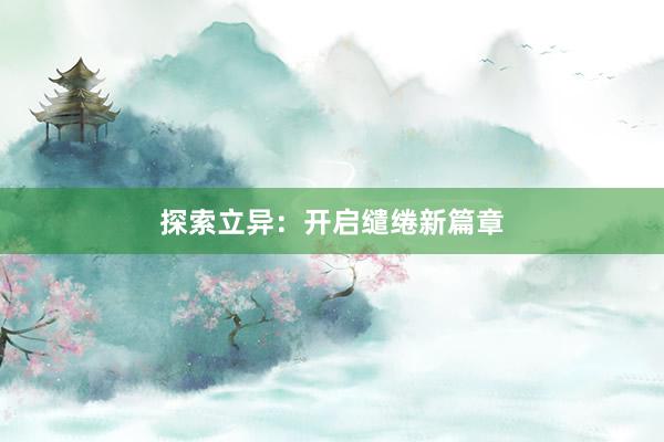 探索立异：开启缱绻新篇章