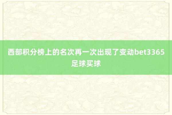 西部积分榜上的名次再一次出现了变动bet3365足球买球