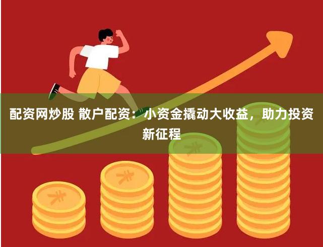 配资网炒股 散户配资：小资金撬动大收益，助力投资新征程