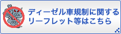 ディーゼル車規制に関するリーフレット等はこちら