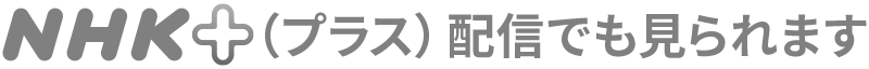 NHK +（プラス）配信でも見られます