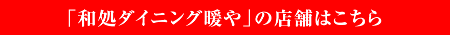 「和処ダイニング 暖や」の店舗はこちら