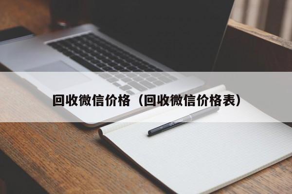 回收微信价格（回收微信价格表）