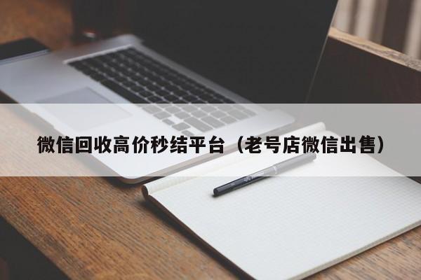 微信回收高价秒结平台（老号店微信出售）