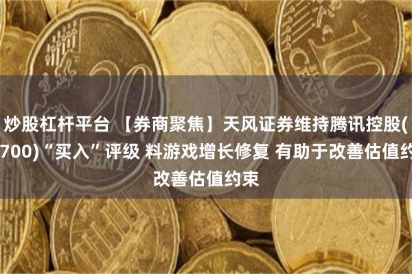 炒股杠杆平台 【券商聚焦】天风证券维持腾讯控股(00700)“买入”评级 料游戏增长修复 有助于改善估值约束