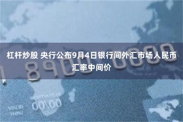 杠杆炒股 央行公布9月4日银行间外汇市场人民币汇率中间价