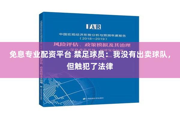 免息专业配资平台 禁足球员：我没有出卖球队，但触犯了法律