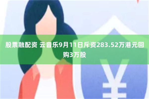 股票融配资 云音乐9月11日斥资283.52万港元回购3万股