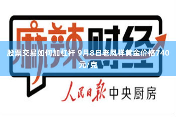 股票交易如何加杠杆 9月8日老凤祥黄金价格740元/克