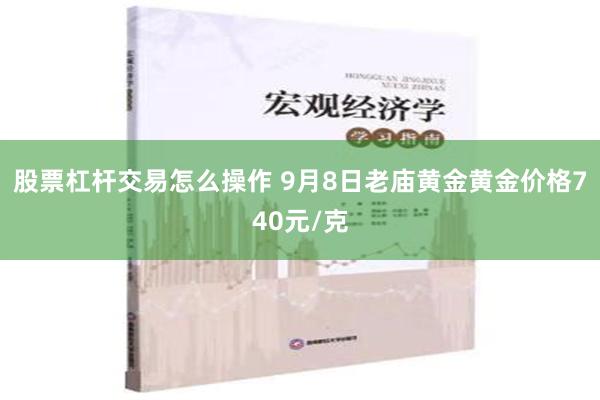 股票杠杆交易怎么操作 9月8日老庙黄金黄金价格740元/克