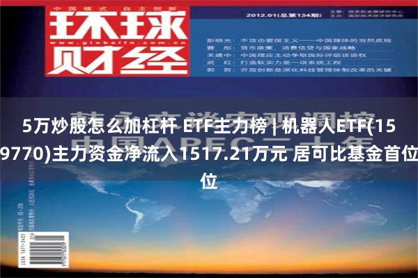 5万炒股怎么加杠杆 ETF主力榜 | 机器人ETF(159770)主力资金净流入1517.21万元 居可比基金首位