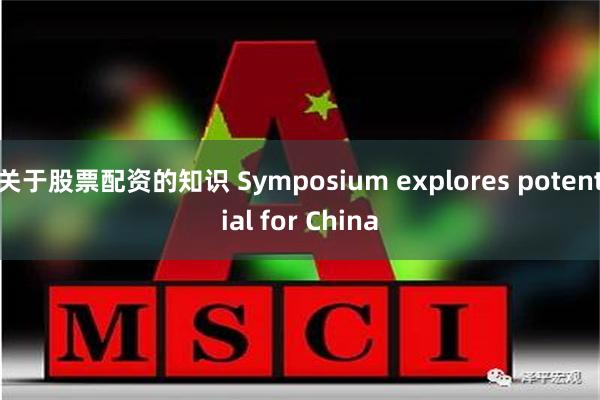 关于股票配资的知识 Symposium explores potential for China