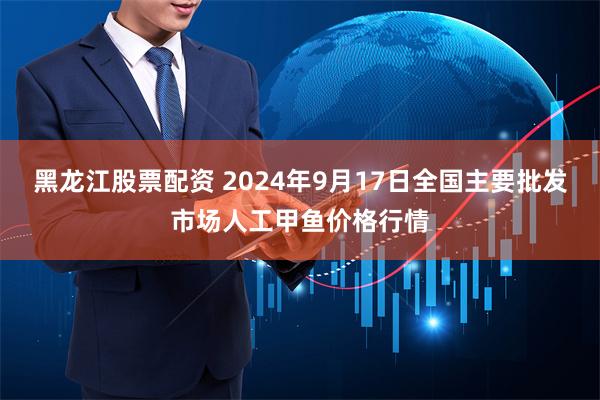 黑龙江股票配资 2024年9月17日全国主要批发市场人工甲鱼价格行情