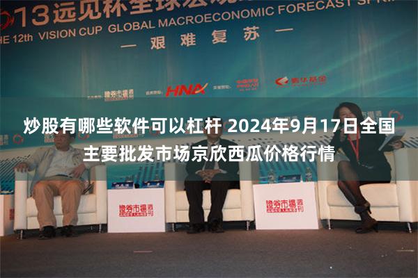 炒股有哪些软件可以杠杆 2024年9月17日全国主要批发市场京欣西瓜价格行情