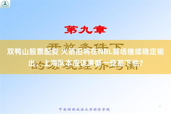 双鸭山股票配资 火箭旧将在NBL赛场继续稳定输出，上海队本应该果断一些签下他？