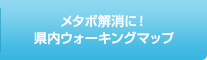 メタボ解消に！ 県内ウォーキングマップ