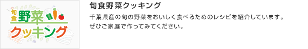 旬食野菜クッキング／千葉県産の旬の野菜をおいしく食べるためのレシピを紹介しています。ぜひご家庭で作ってみてください。