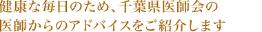 健康な毎日のため、千葉県医師会の医師からのアドバイスをご紹介します