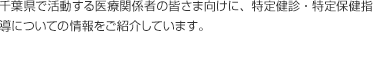 千葉県で活動する医療関係者の皆さま向けに、特定健診・特定保健指導についての情報をご紹介しています。