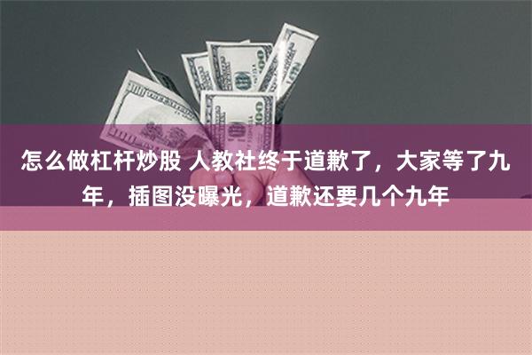 怎么做杠杆炒股 人教社终于道歉了，大家等了九年，插图没曝光，道歉还要几个九年