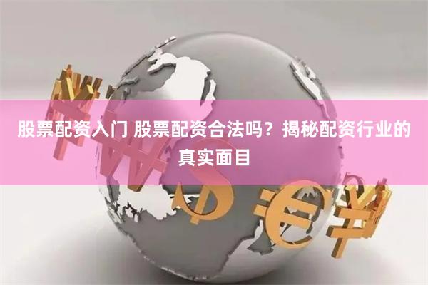 股票配资入门 股票配资合法吗？揭秘配资行业的真实面目