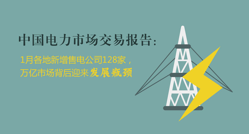 中國電力市場交易報(bào)告：1月各地新增售電公司128家，萬億市場背后迎來發(fā)展瓶頸