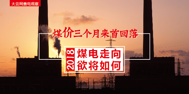 大云網(wǎng)售電觀察：煤價三個月來首回落，2018煤電走向欲將如何？