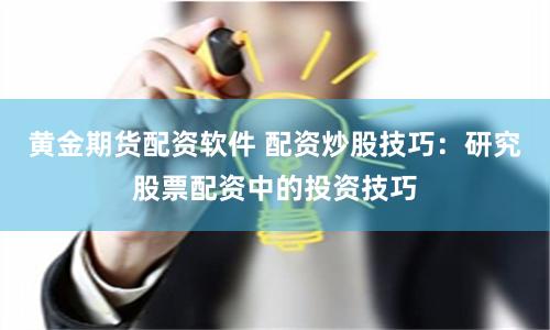 黃金期貨配資軟件 配資炒股技巧：研究股票配資中的投資技巧