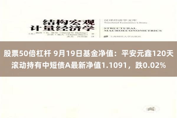 股票50倍杠杆 9月19日基金净值：平安元鑫120天滚动持有中短债A最新净值1.1091，跌0.02%