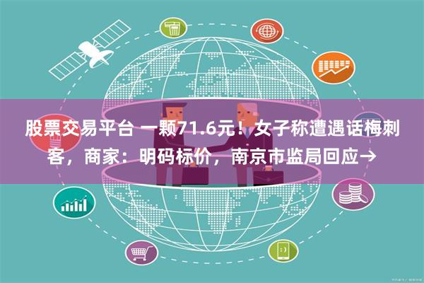 股票交易平台 一颗71.6元！女子称遭遇话梅刺客，商家：明码标价，南京市监局回应→