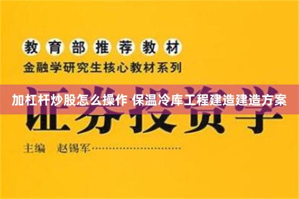 加杠杆炒股怎么操作 保温冷库工程建造建造方案