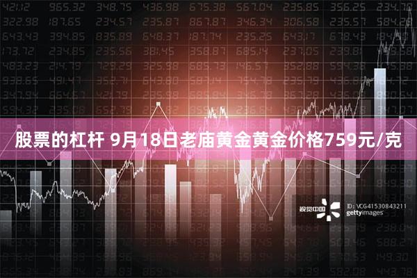 股票的杠杆 9月18日老庙黄金黄金价格759元/克