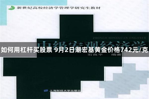 如何用杠杆买股票 9月2日潮宏基黄金价格742元/克