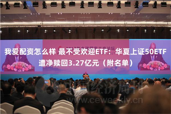 我爱配资怎么样 最不受欢迎ETF：华夏上证50ETF遭净赎回3.27亿元（附名单）