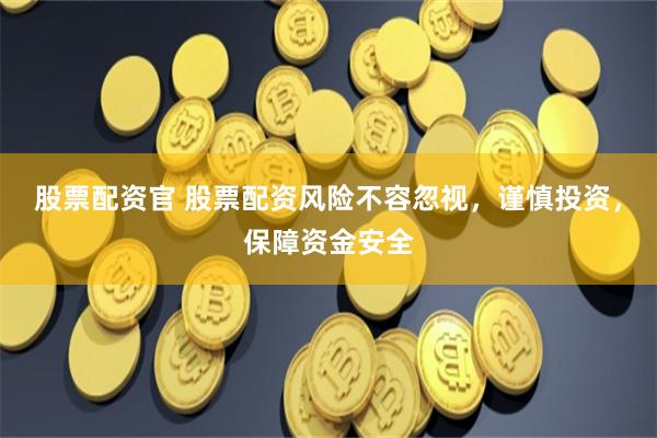 股票配资官 股票配资风险不容忽视，谨慎投资，保障资金安全