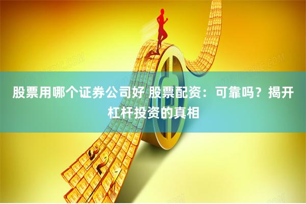 股票用哪个证券公司好 股票配资：可靠吗？揭开杠杆投资的真相