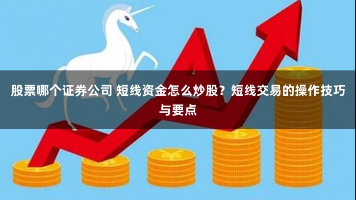 股票哪个证券公司 短线资金怎么炒股？短线交易的操作技巧与要点