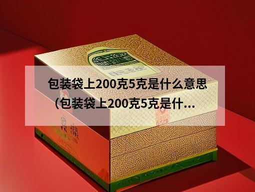 包装袋上200克5克是什么意思（包装袋上200克5克是什么意思呀）