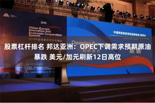 股票杠杆排名 邦达亚洲：OPEC下调需求预期原油暴跌 美元/加元刷新12日高位