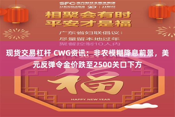 现货交易杠杆 CWG资讯：非农模糊降息前景，美元反弹令金价跌至2500关口下方