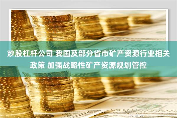 炒股杠杆公司 我国及部分省市矿产资源行业相关政策 加强战略性矿产资源规划管控