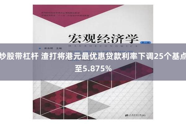 炒股带杠杆 渣打将港元最优惠贷款利率下调25个基点至5.875%