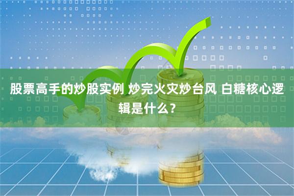 股票高手的炒股实例 炒完火灾炒台风 白糖核心逻辑是什么？