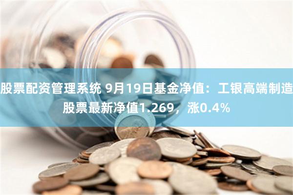 股票配资管理系统 9月19日基金净值：工银高端制造股票最新净值1.269，涨0.4%