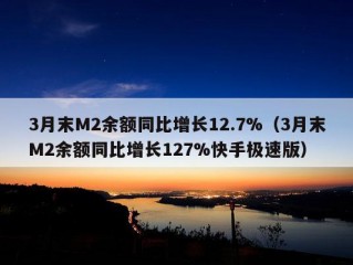 3月末M2余额同比增长12.7%（3月末M2余额同比增长127%快手极速版）