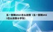 五一假期2023怎么放假（五一假期2023怎么放假小学生）