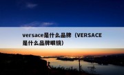 versace是什么品牌（VERSACE是什么品牌眼镜）