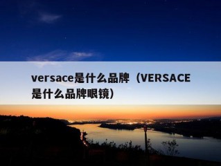 versace是什么品牌（VERSACE是什么品牌眼镜）