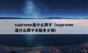 supreme是什么牌子（supreme是什么牌子衣服多少钱）