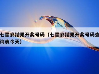 七星彩结果开奖号码（七星彩结果开奖号码查询表今天）